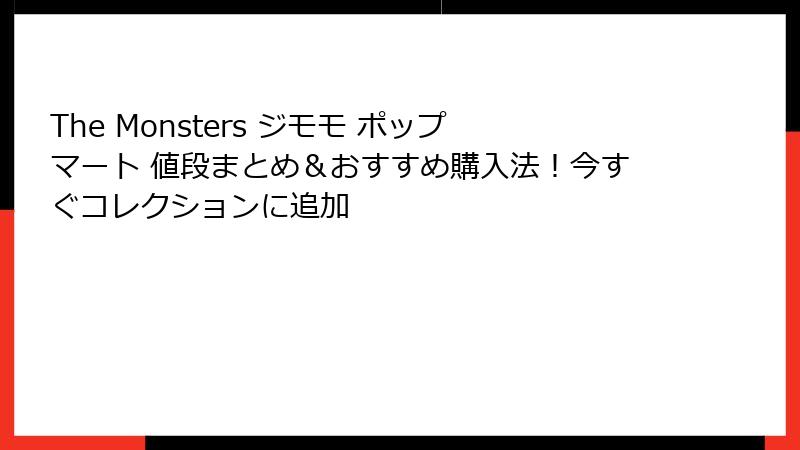 The Monsters ジモモ ポップマート 値段まとめ＆おすすめ購入法！今すぐコレクションに追加