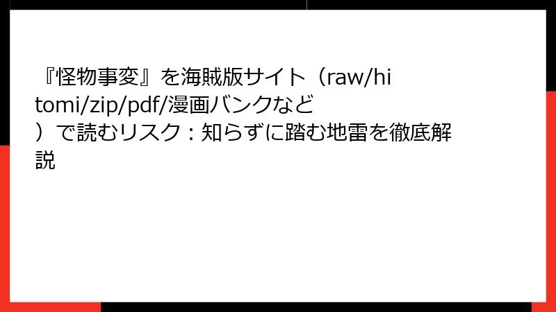 『怪物事変』を海賊版サイト(raw/hitomi/zip/pdf/漫画バンクなど)で読むリスク:知らずに踏む地雷を徹底解説