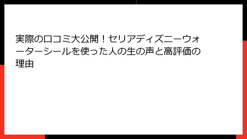 実際の口コミ大公開！セリアディズニーウォーターシールを使った人の生の声と高評価の理由
