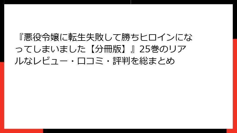 『悪役令嬢に転生失敗して勝ちヒロインになってしまいました【分冊版】』25巻のリアルなレビュー・口コミ・評判を総まとめ