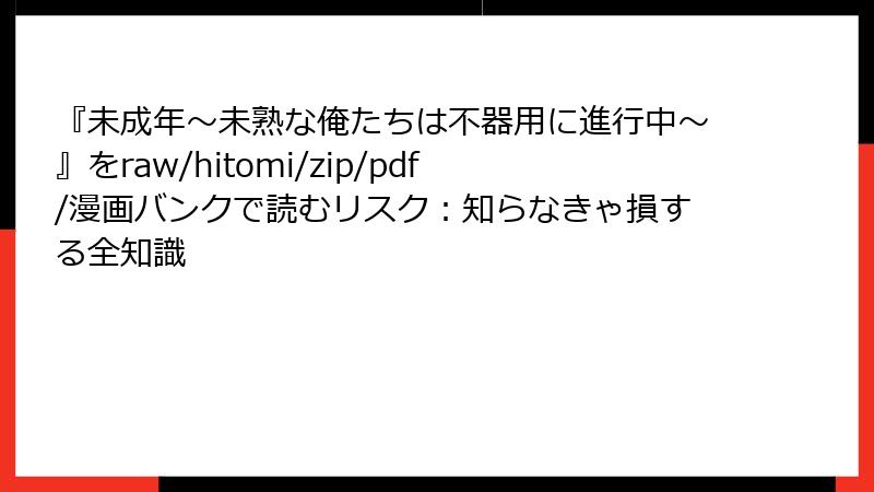 『未成年~未熟な俺たちは不器用に進行中~』をraw/hitomi/zip/pdf/漫画バンクで読むリスク:知らなきゃ損する全知識