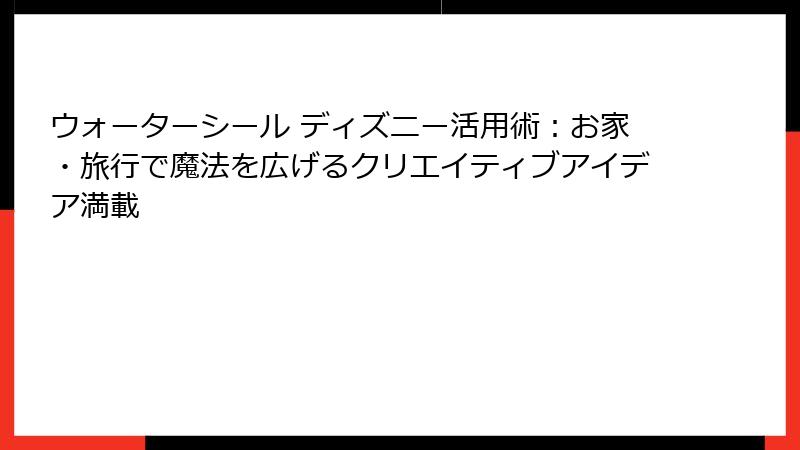 ウォーターシール ディズニー活用術：お家・旅行で魔法を広げるクリエイティブアイデア満載