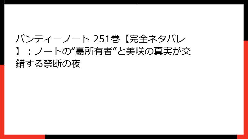 パンティーノート 251巻【完全ネタバレ】：ノートの“裏所有者”と美咲の真実が交錯する禁断の夜
