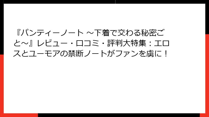 『パンティーノート ～下着で交わる秘密ごと～』レビュー・口コミ・評判大特集：エロスとユーモアの禁断ノートがファンを虜に！