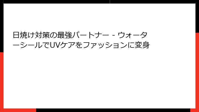 日焼け対策の最強パートナー - ウォーターシールでUVケアをファッションに変身