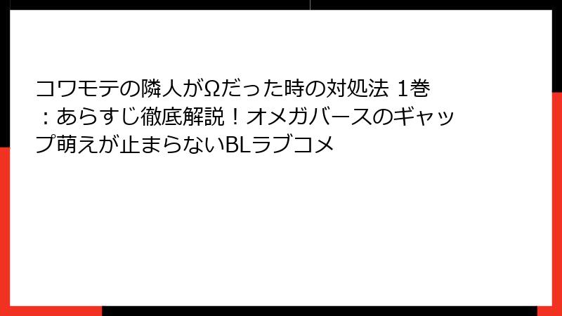 コワモテの隣人がΩだった時の対処法 1巻：あらすじ徹底解説！オメガバースのギャップ萌えが止まらないBLラブコメ