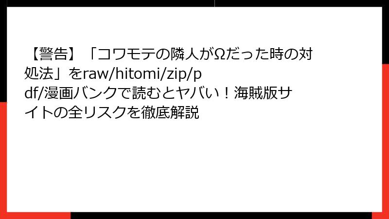 【警告】「コワモテの隣人がΩだった時の対処法」をraw/hitomi/zip/pdf/漫画バンクで読むとヤバい！海賊版サイトの全リスクを徹底解説