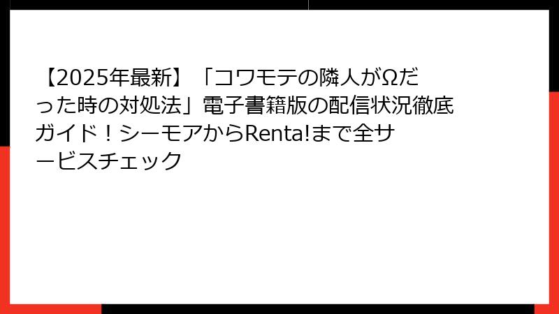 【2025年最新】「コワモテの隣人がΩだった時の対処法」電子書籍版の配信状況徹底ガイド！シーモアからRenta!まで全サービスチェック