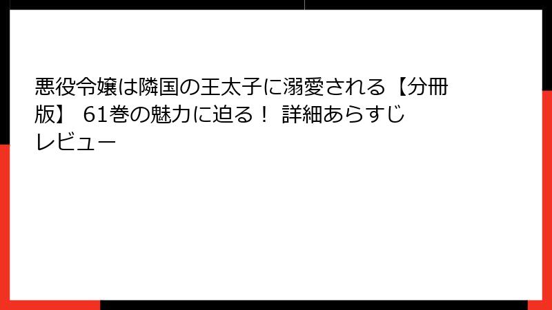 悪役令嬢は隣国の王太子に溺愛される【分冊版】 61巻の魅力に迫る！ 詳細あらすじレビュー