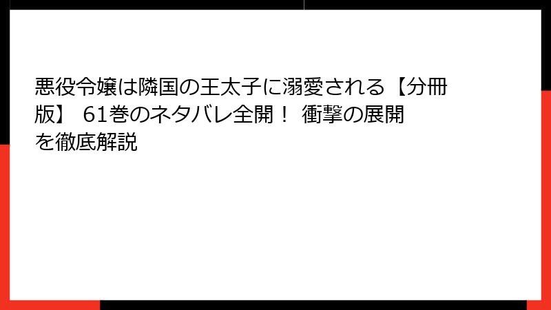 悪役令嬢は隣国の王太子に溺愛される【分冊版】 61巻のネタバレ全開！ 衝撃の展開を徹底解説