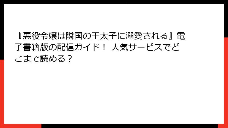 『悪役令嬢は隣国の王太子に溺愛される』電子書籍版の配信ガイド！ 人気サービスでどこまで読める？