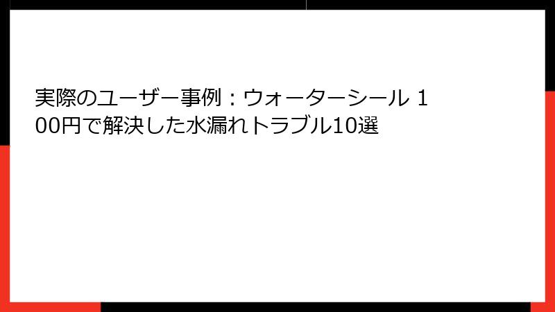実際のユーザー事例:ウォーターシール 100円で解決した水漏れトラブル10選