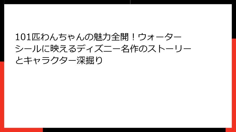 101匹わんちゃんの魅力全開！ウォーターシールに映えるディズニー名作のストーリーとキャラクター深掘り