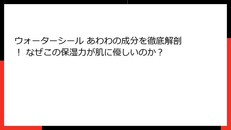ウォーターシール あわわの成分を徹底解剖！ なぜこの保湿力が肌に優しいのか？