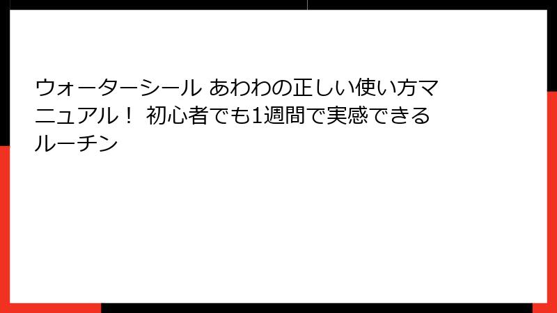 ウォーターシール あわわの正しい使い方マニュアル！ 初心者でも1週間で実感できるルーチン