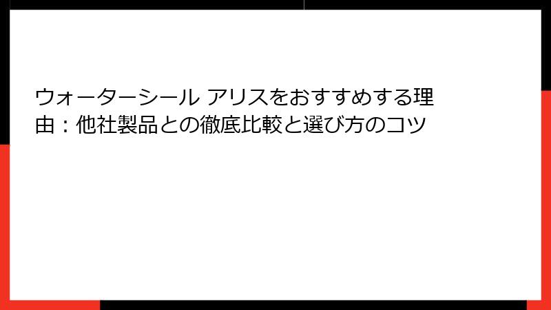 ウォーターシール アリスをおすすめする理由：他社製品との徹底比較と選び方のコツ