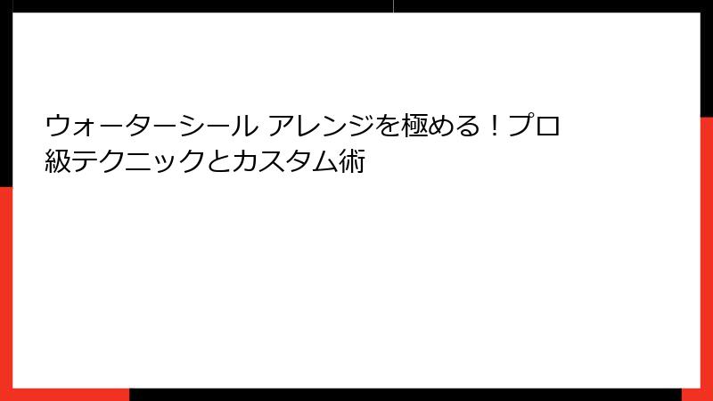 ウォーターシール アレンジを極める！プロ級テクニックとカスタム術