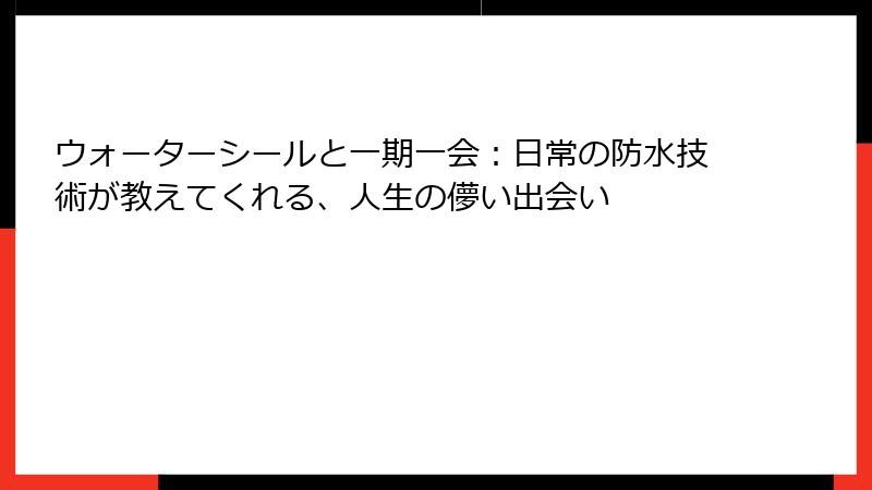 ウォーターシールと一期一会：日常の防水技術が教えてくれる、人生の儚い出会い