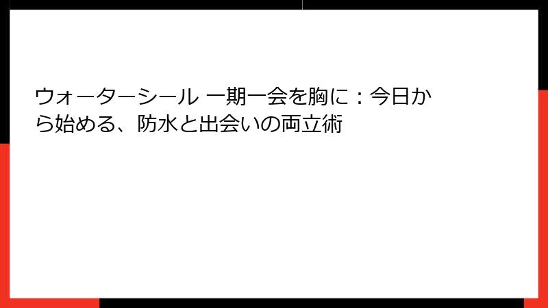 ウォーターシール 一期一会を胸に：今日から始める、防水と出会いの両立術