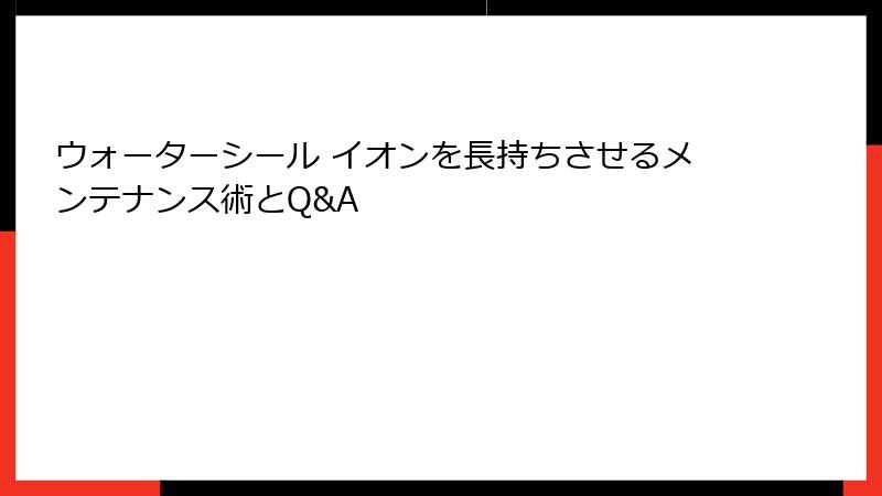 ウォーターシール イオンを長持ちさせるメンテナンス術とQ&A