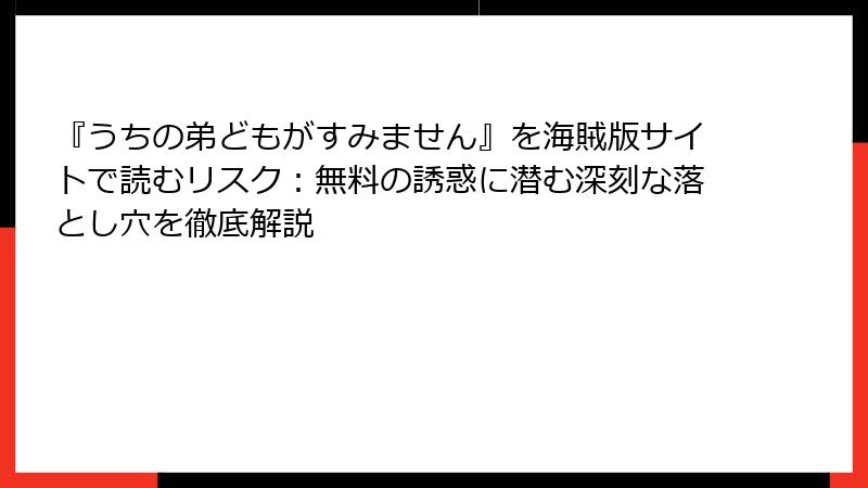 『うちの弟どもがすみません』を海賊版サイトで読むリスク：無料の誘惑に潜む深刻な落とし穴を徹底解説