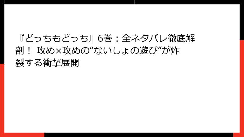 『どっちもどっち』6巻：全ネタバレ徹底解剖！ 攻め×攻めの“ないしょの遊び”が炸裂する衝撃展開