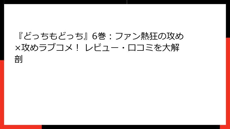『どっちもどっち』6巻：ファン熱狂の攻め×攻めラブコメ！ レビュー・口コミを大解剖