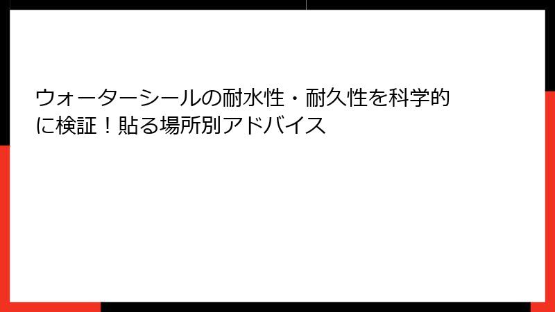 ウォーターシールの耐水性・耐久性を科学的に検証！貼る場所別アドバイス