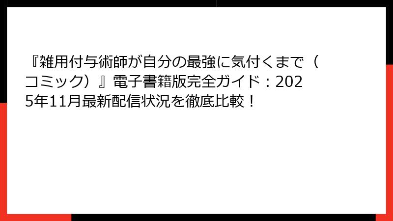 『雑用付与術師が自分の最強に気付くまで（コミック）』電子書籍版完全ガイド：2025年11月最新配信状況を徹底比較！