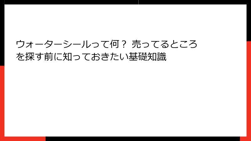 ウォーターシールって何？ 売ってるところを探す前に知っておきたい基礎知識