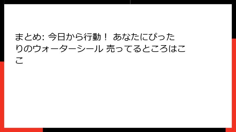 まとめ: 今日から行動！ あなたにぴったりのウォーターシール 売ってるところはここ