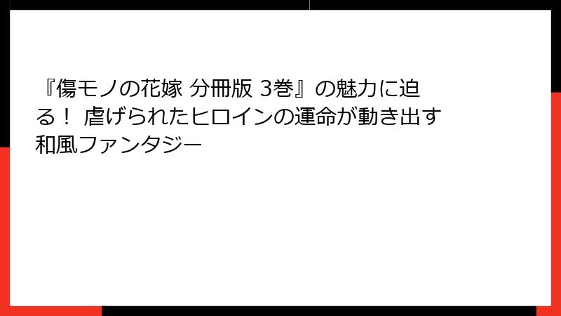 『傷モノの花嫁 分冊版 3巻』の魅力に迫る！ 虐げられたヒロインの運命が動き出す和風ファンタジー