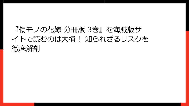 『傷モノの花嫁 分冊版 3巻』を海賊版サイトで読むのは大損！ 知られざるリスクを徹底解剖