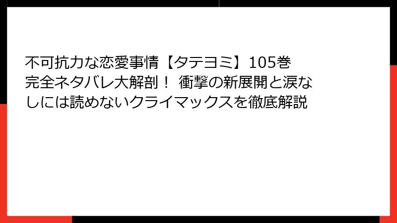 不可抗力な恋愛事情【タテヨミ】105巻 完全ネタバレ大解剖！ 衝撃の新展開と涙なしには読めないクライマックスを徹底解説