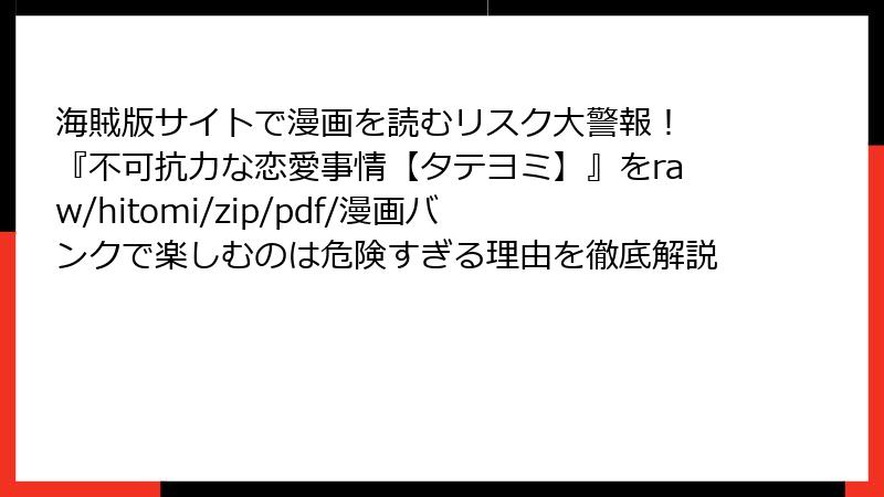海賊版サイトで漫画を読むリスク大警報！ 『不可抗力な恋愛事情【タテヨミ】』をraw/hitomi/zip/pdf/漫画バンクで楽しむのは危険すぎる理由を徹底解説