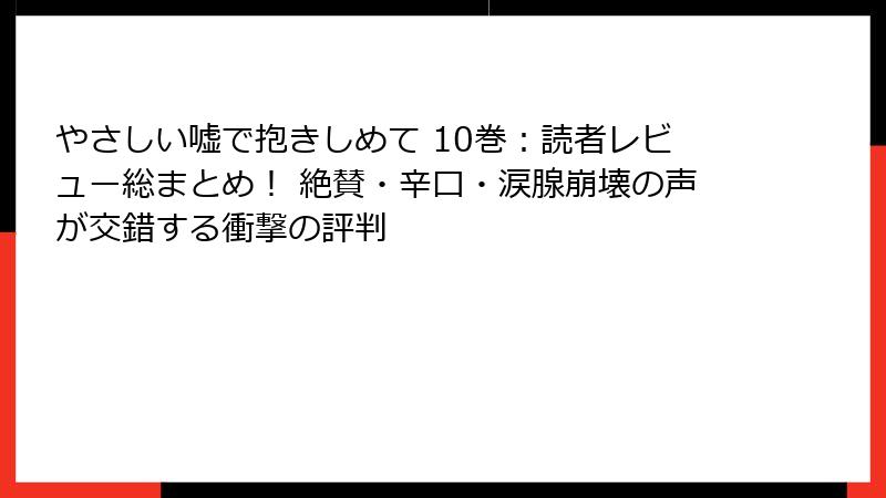 やさしい嘘で抱きしめて 10巻：読者レビュー総まとめ！ 絶賛・辛口・涙腺崩壊の声が交錯する衝撃の評判
