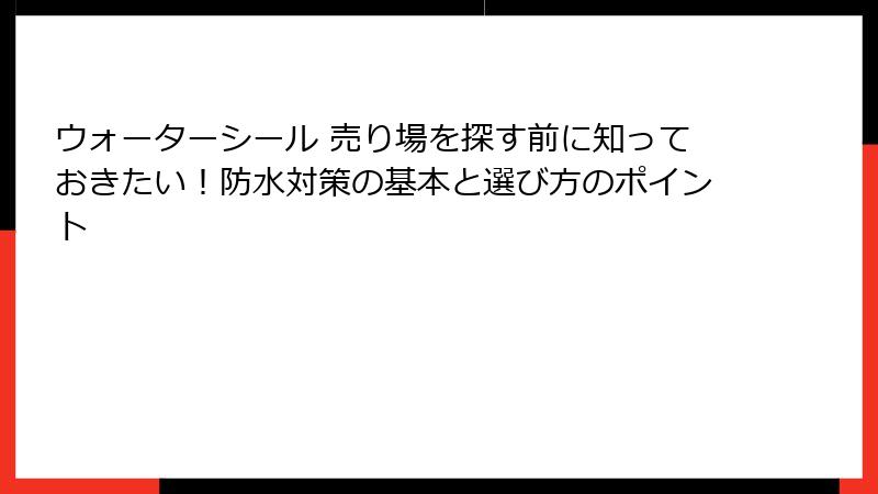 ウォーターシール 売り場を探す前に知っておきたい！防水対策の基本と選び方のポイント