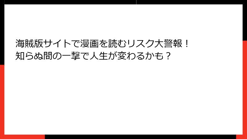 海賊版サイトで漫画を読むリスク大警報！ 知らぬ間の一撃で人生が変わるかも？