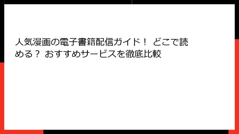 人気漫画の電子書籍配信ガイド！ どこで読める？ おすすめサービスを徹底比較