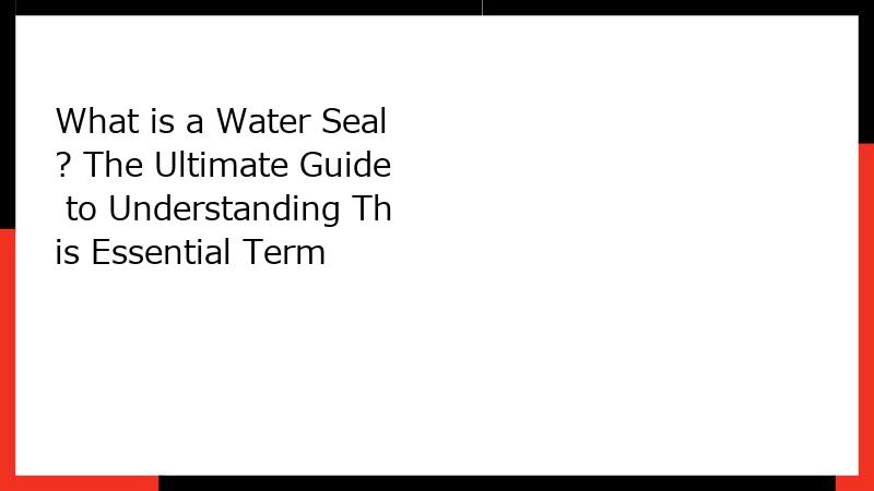 What is a Water Seal? The Ultimate Guide to Understanding This Essential Term