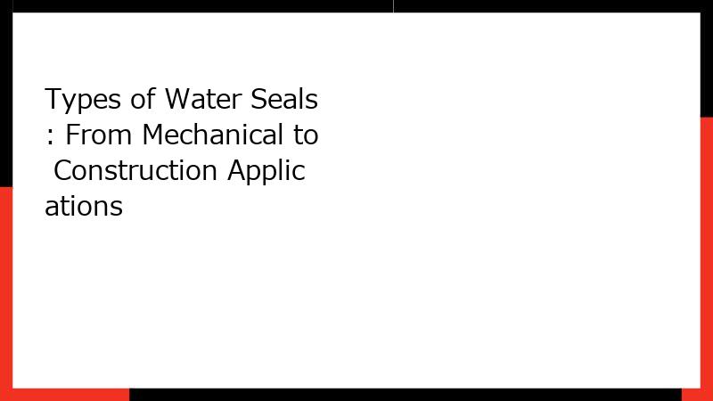 Types of Water Seals: From Mechanical to Construction Applications
