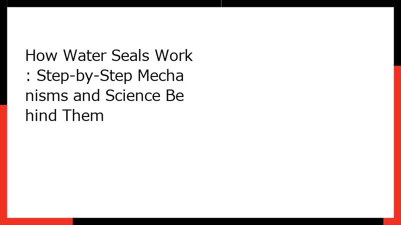 How Water Seals Work: Step-by-Step Mechanisms and Science Behind Them