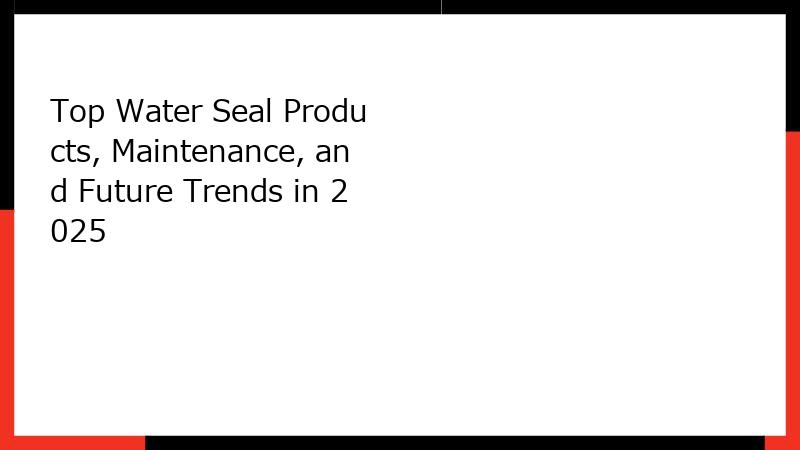 Top Water Seal Products, Maintenance, and Future Trends in 2025