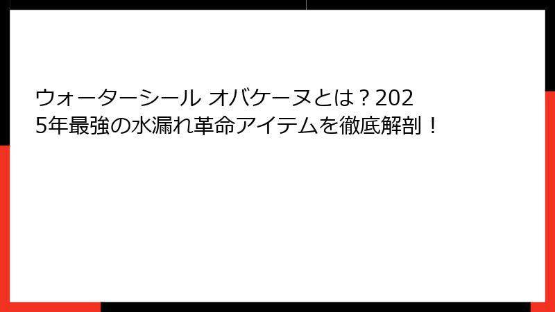 ウォーターシール オバケーヌとは？2025年最強の水漏れ革命アイテムを徹底解剖！