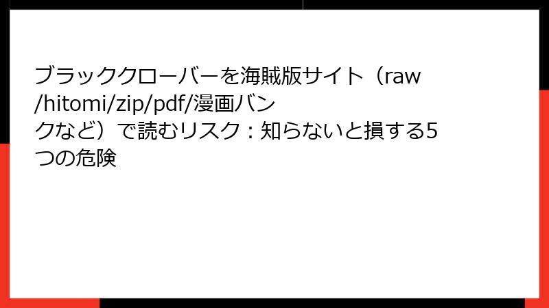 ブラッククローバーを海賊版サイト（raw/hitomi/zip/pdf/漫画バンクなど）で読むリスク：知らないと損する5つの危険