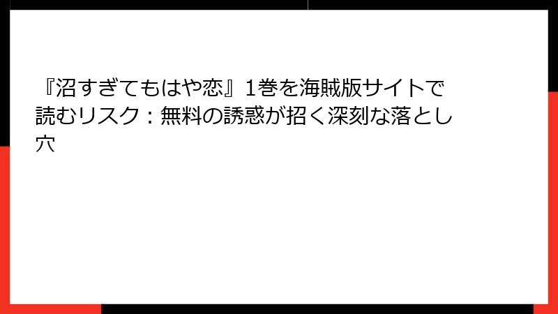 『沼すぎてもはや恋』1巻を海賊版サイトで読むリスク：無料の誘惑が招く深刻な落とし穴