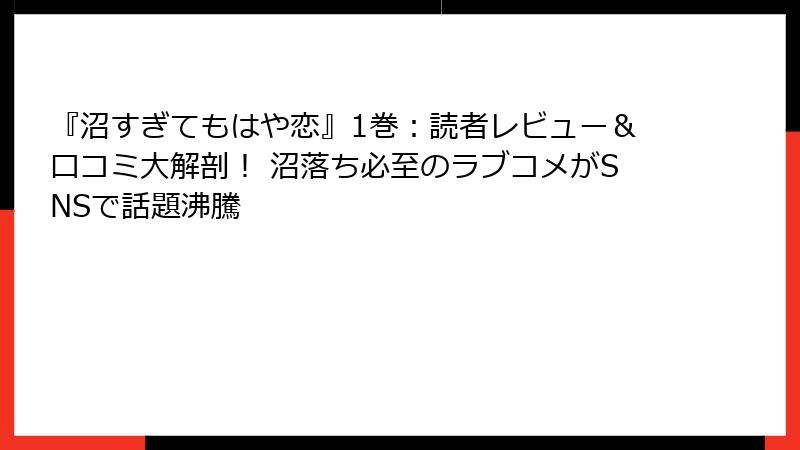 『沼すぎてもはや恋』1巻：読者レビュー＆口コミ大解剖！ 沼落ち必至のラブコメがSNSで話題沸騰