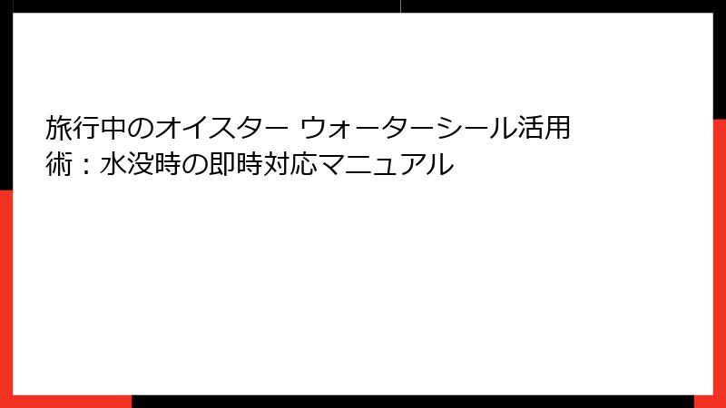 旅行中のオイスター ウォーターシール活用術：水没時の即時対応マニュアル