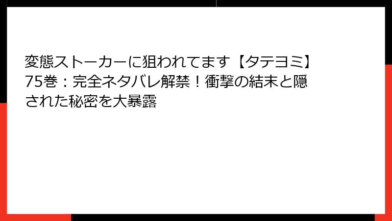 変態ストーカーに狙われてます【タテヨミ】75巻:完全ネタバレ解禁!衝撃の結末と隠された秘密を大暴露