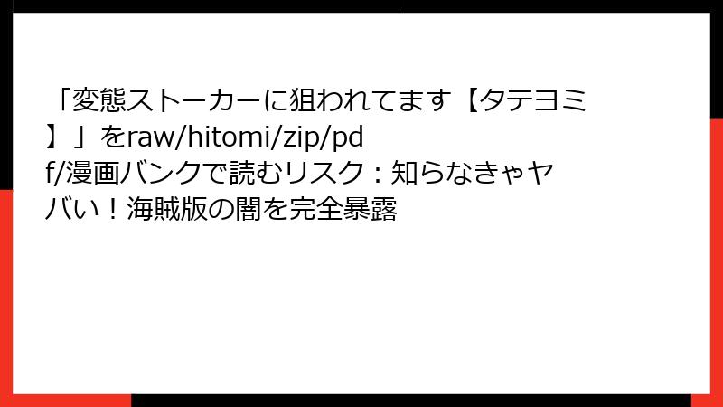 「変態ストーカーに狙われてます【タテヨミ】」をraw/hitomi/zip/pdf/漫画バンクで読むリスク:知らなきゃヤバい!海賊版の闇を完全暴露